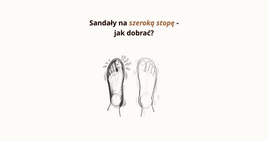 Jak dobrać sandały na szeroką stopę, żeby naprawdę było wygodnie?